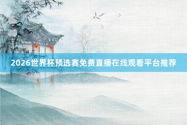 2026世界杯预选赛免费直播在线观看平台推荐