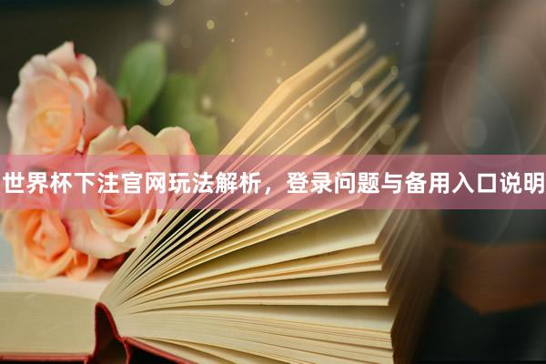 世界杯下注官网玩法解析，登录问题与备用入口说明