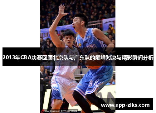 2013年CBA决赛回顾北京队与广东队的巅峰对决与精彩瞬间分析