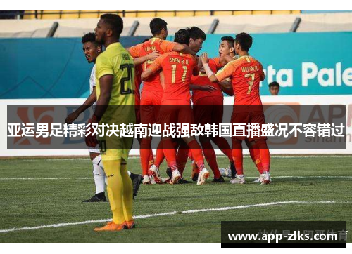 亚运男足精彩对决越南迎战强敌韩国直播盛况不容错过