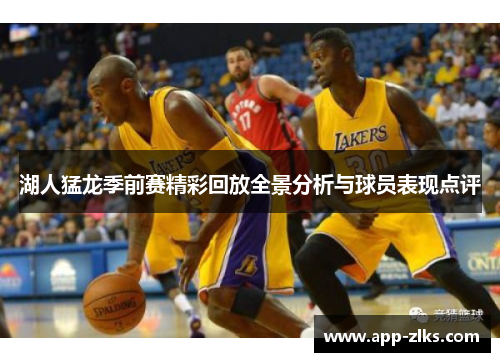 湖人猛龙季前赛精彩回放全景分析与球员表现点评